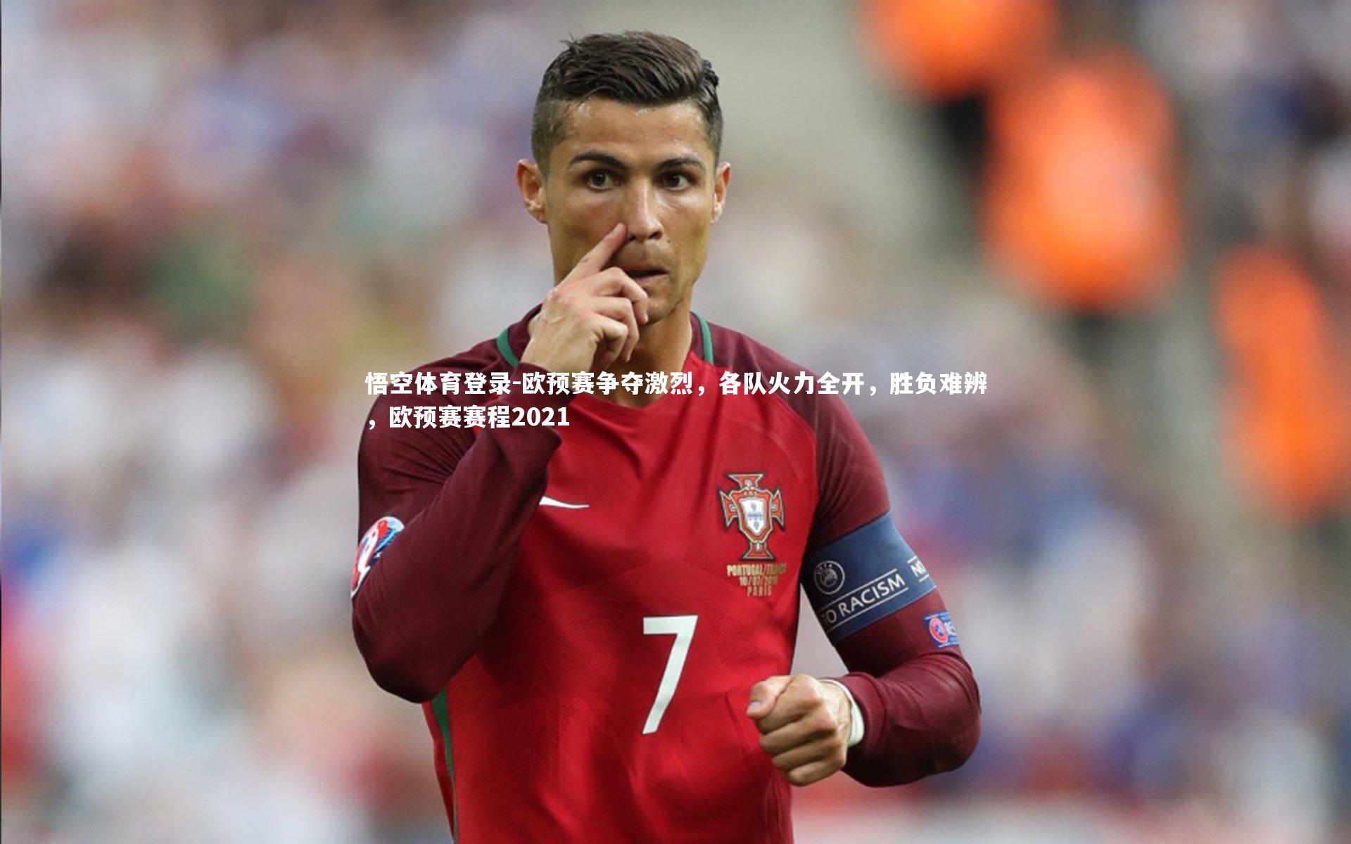 悟空体育登录-欧预赛争夺激烈，各队火力全开，胜负难辨，欧预赛赛程2021