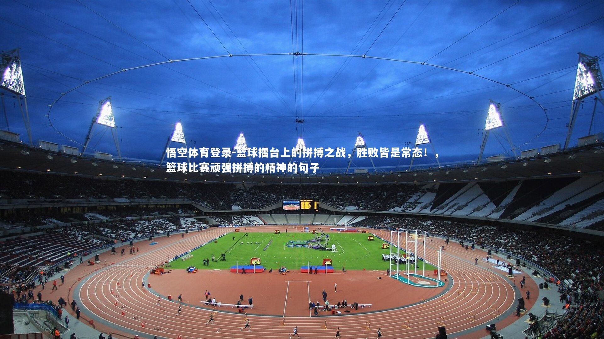 悟空体育登录-篮球擂台上的拼搏之战，胜败皆是常态！，篮球比赛顽强拼搏的精神的句子