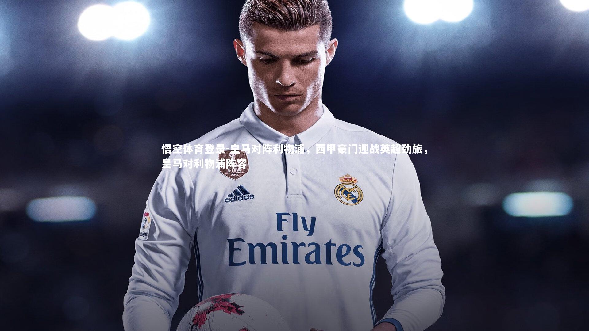 皇马对阵利物浦，西甲豪门迎战英超劲旅，皇马对利物浦阵容