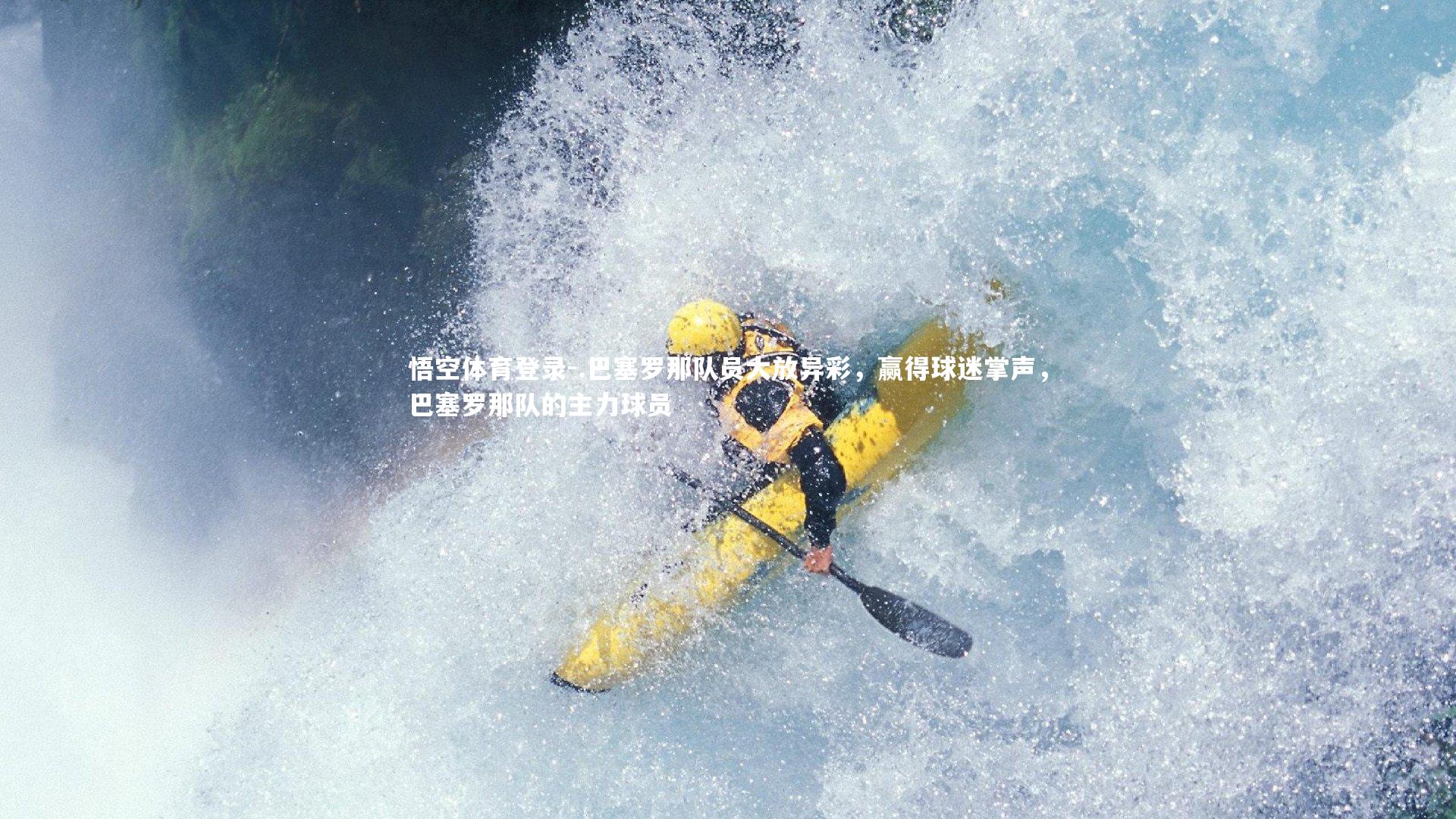 悟空体育登录-.巴塞罗那队员大放异彩，赢得球迷掌声，巴塞罗那队的主力球员