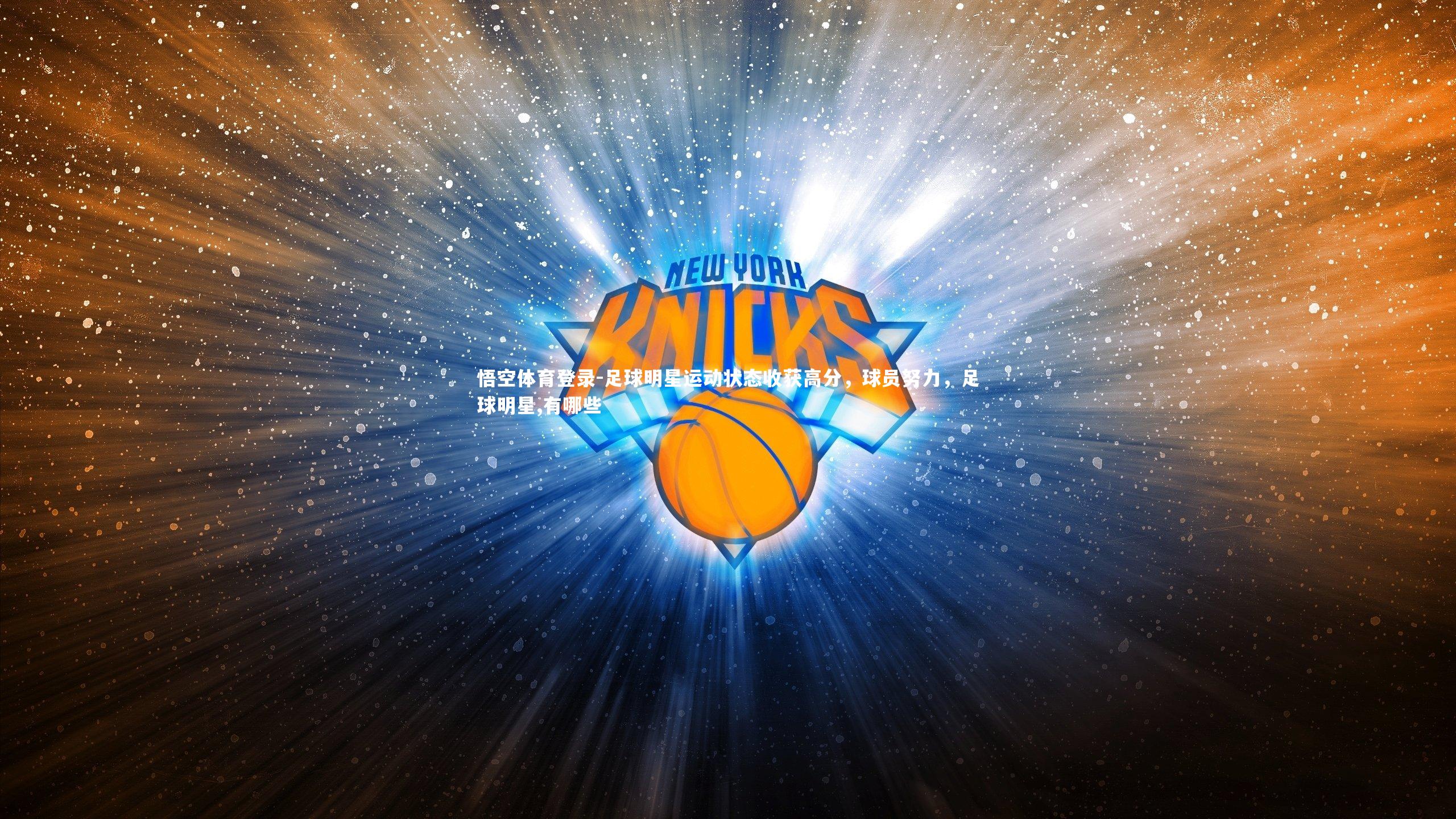 悟空体育登录-足球明星运动状态收获高分，球员努力，足球明星,有哪些