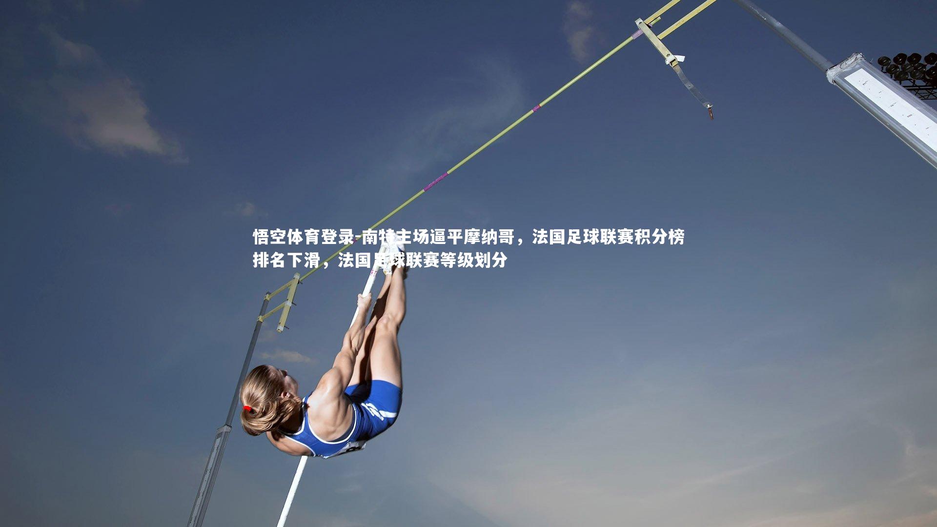 南特主场逼平摩纳哥，法国足球联赛积分榜排名下滑，法国足球联赛等级划分