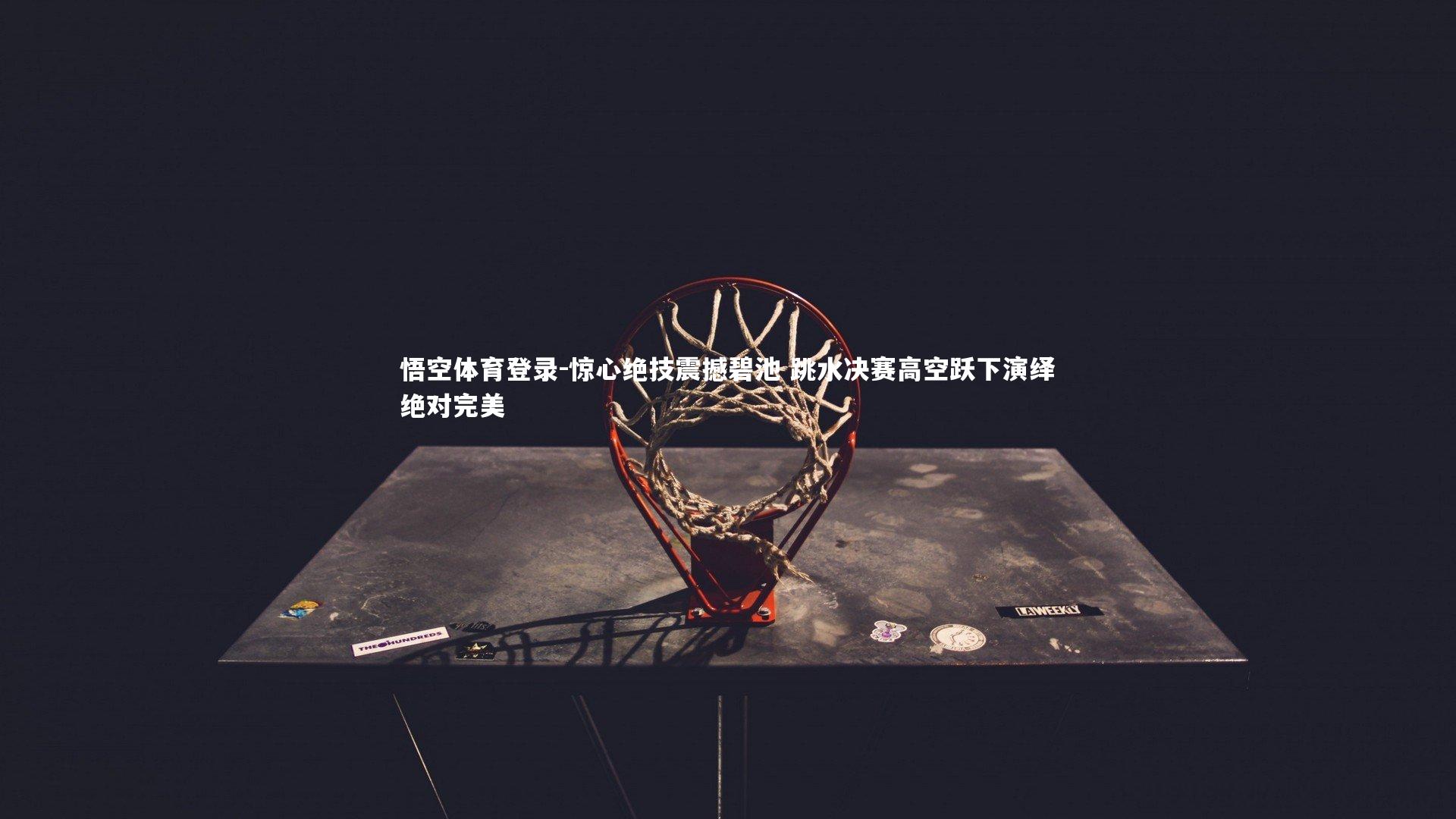 悟空体育登录-惊心绝技震撼碧池 跳水决赛高空跃下演绎绝对完美