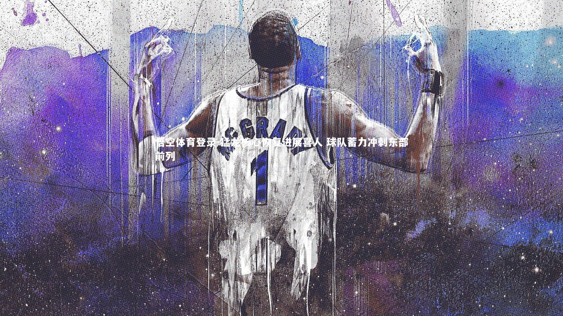 猛龙核心恢复进展喜人 球队蓄力冲刺东部前列