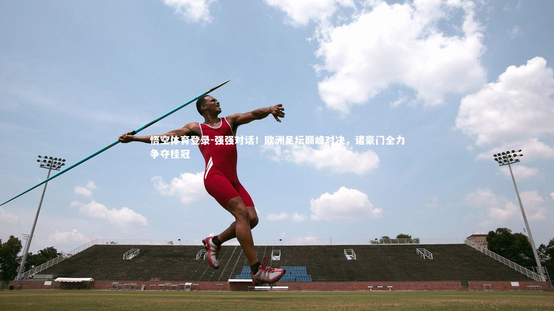 悟空体育登录-强强对话！欧洲足坛巅峰对决，诸豪门全力争夺桂冠