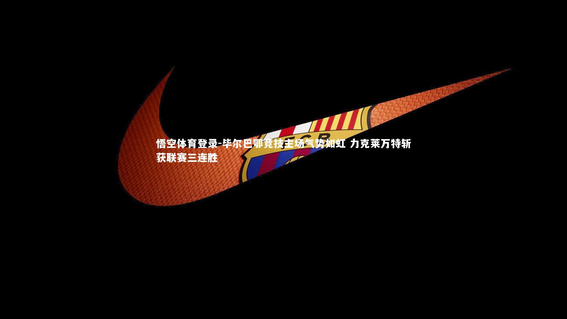 悟空体育登录-毕尔巴鄂竞技主场气势如虹 力克莱万特斩获联赛三连胜